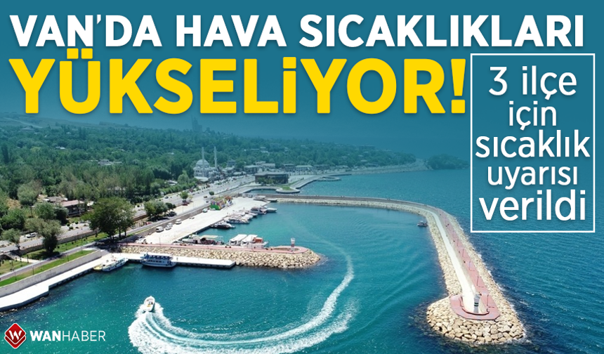 Van’da hava sıcaklıkları yükseliyor! 3 ilçe için sıcaklık uyarısı verildi