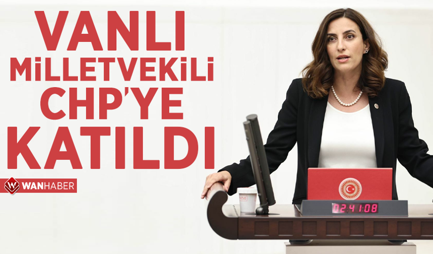 Vanlı milletvekili CHP’ye katıldı