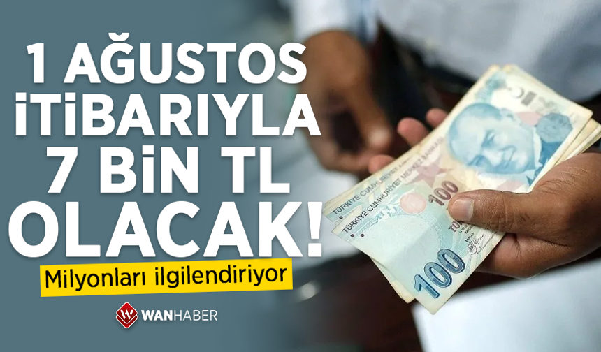 1 Ağustos itibarıyla 7 bin TL olacak! Milyonları ilgilendiriyor