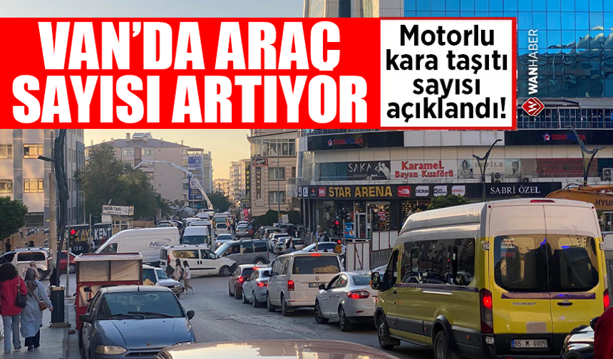 Van’da trafiğe kayıtlı araç sayısı artıyor! İşte son rakamlar…