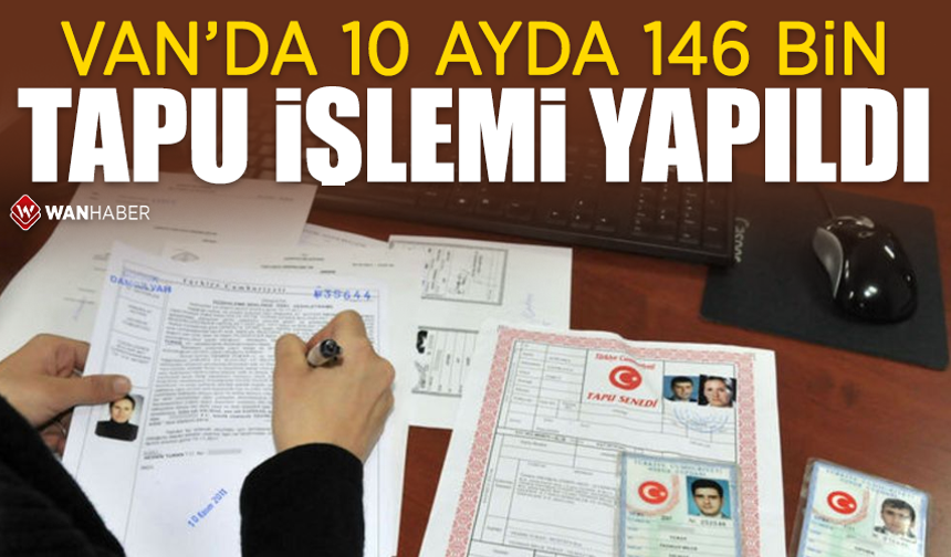 Van’da 10 ayda 146 bin tapu işlemi yapıldı