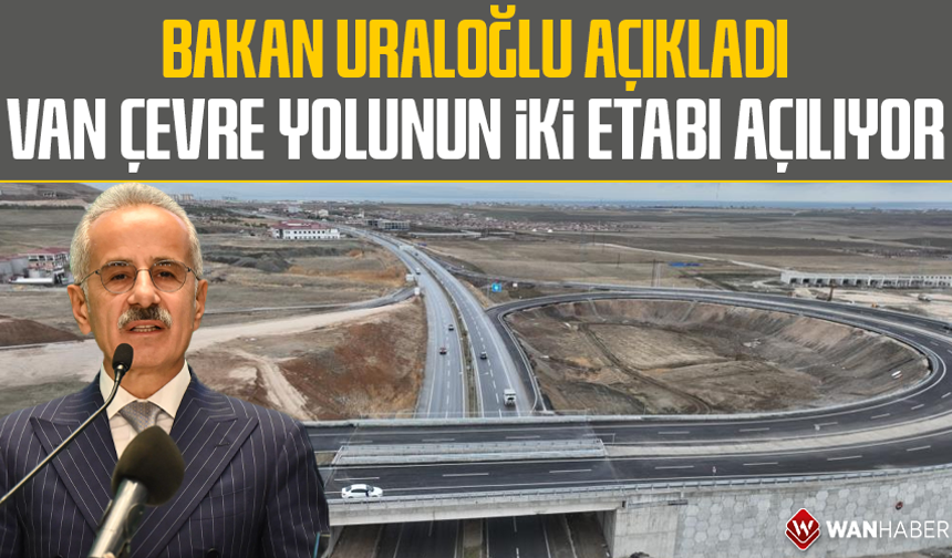 Bakan Uraloğlu açıkladı! Van Çevre Yolunun iki etabı açılıyor