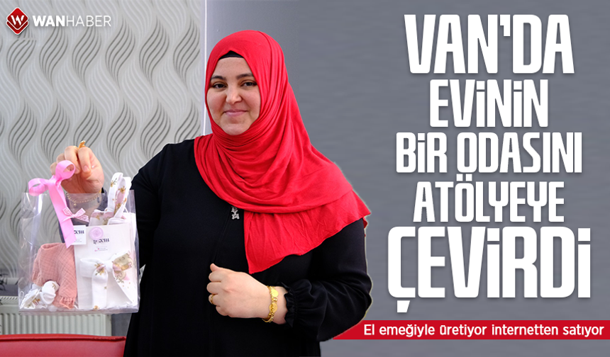 Van’da evinin bir odasını atölyeye çevirdi: El emeğiyle üretiyor internetten satıyor