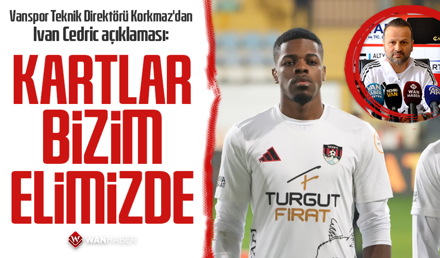 Vanspor Teknik Direktörü Korkmaz'dan Ivan Cedric açıklaması: Kartlar bizim elimizde