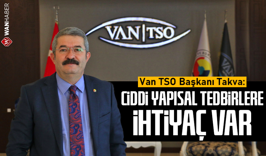 VAN TSO Başkanı Takva: Ciddi yapısal tedbirlere ihtiyaç var