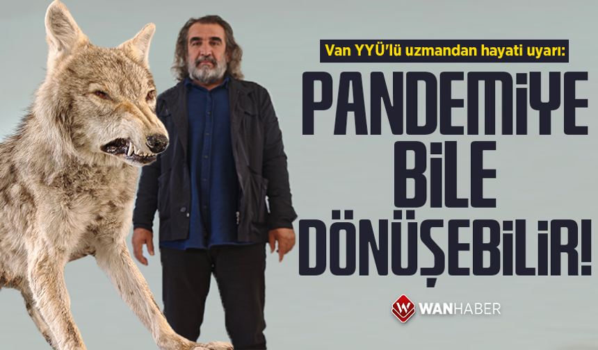 Van YYÜ'lü uzmandan hayati uyarı: Pandemiye bile dönüşebilir!