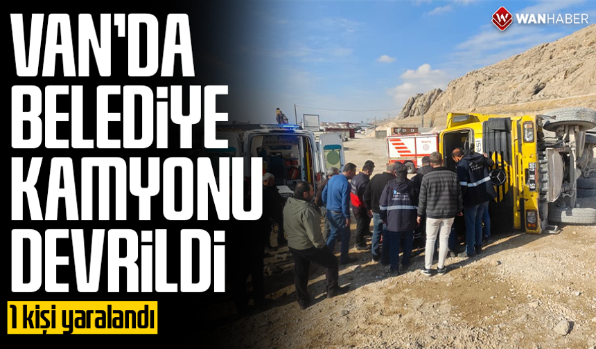Van’da belediye kamyonu devrildi: 1 kişi yaralandı