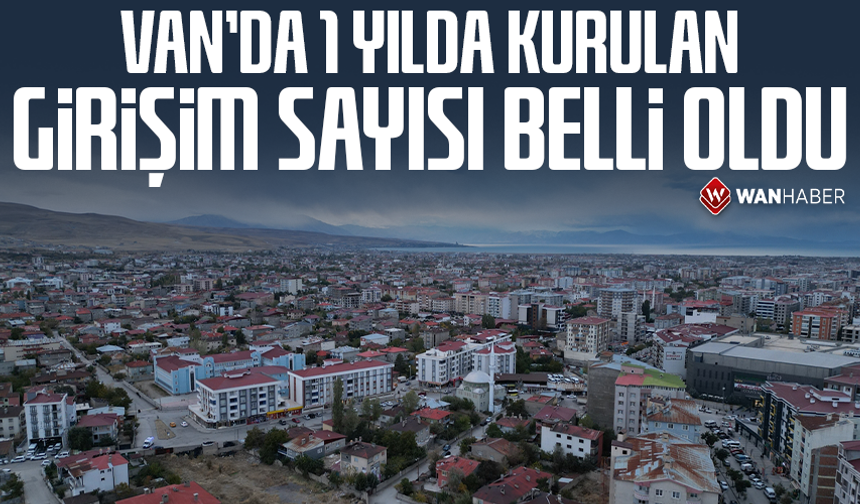 Van’da 1 yılda kurulan girişim sayısı belli oldu