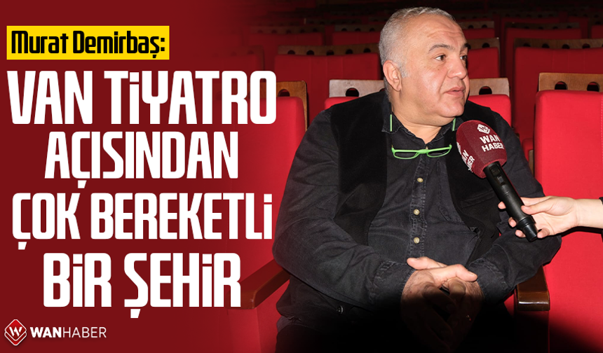 Murat Demirbaş: Van tiyatro açısından çok bereketli bir şehir