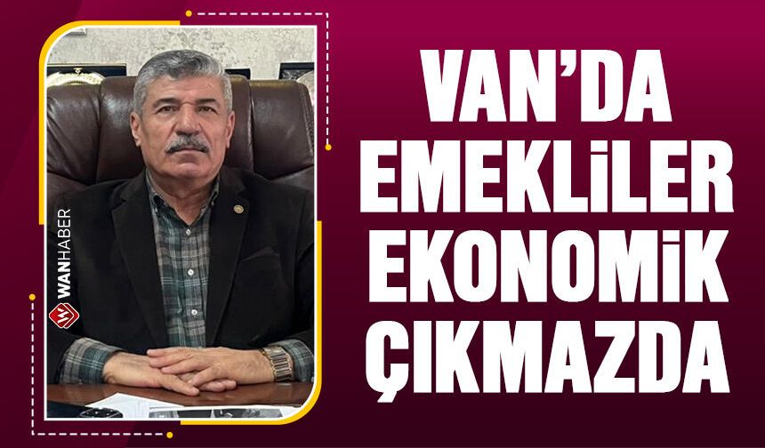 Van’da emekliler ekonomik çıkmazda!
