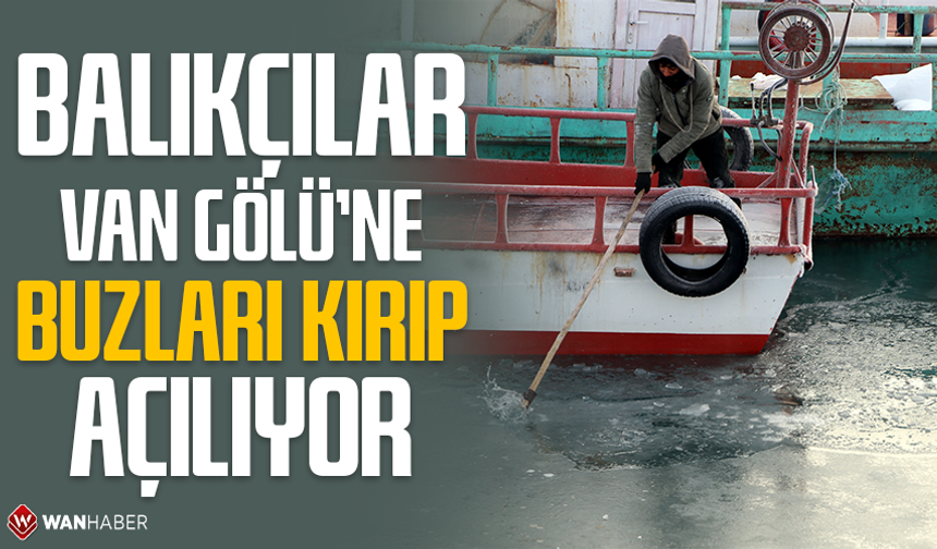 Balıkçılar, Van Gölü’ne buzları kırıp açılıyor