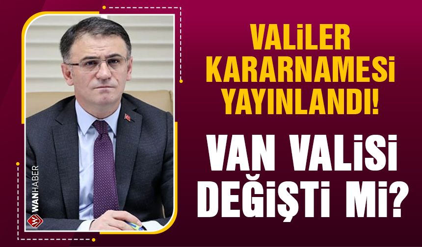 Van Valisi değişti mi? Valiler kararnamesi yayınlandı!