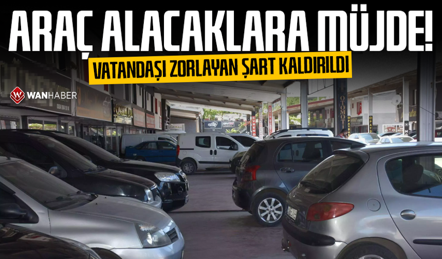 Araç alacaklara müjde! Vatandaşı zorlayan şart kaldırıldı