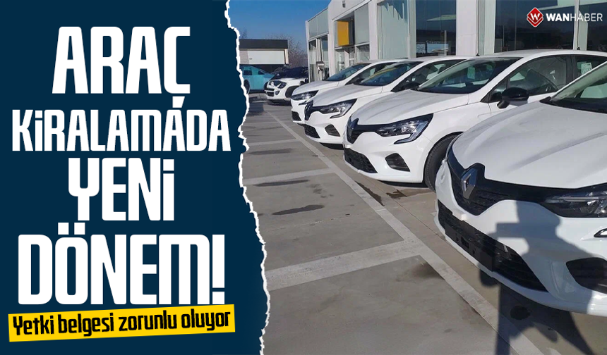 Araç kiralamada yeni dönem: Yetki belgesi zorunlu oluyor