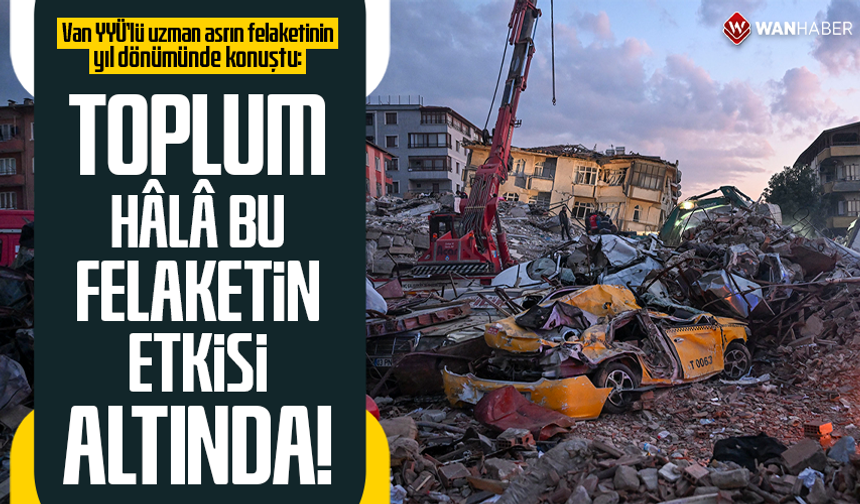 Van YYÜ’lü uzman asrın felaketinin yıl dönümünde konuştu: Toplum hâlâ bu felaketin etkisi altında!