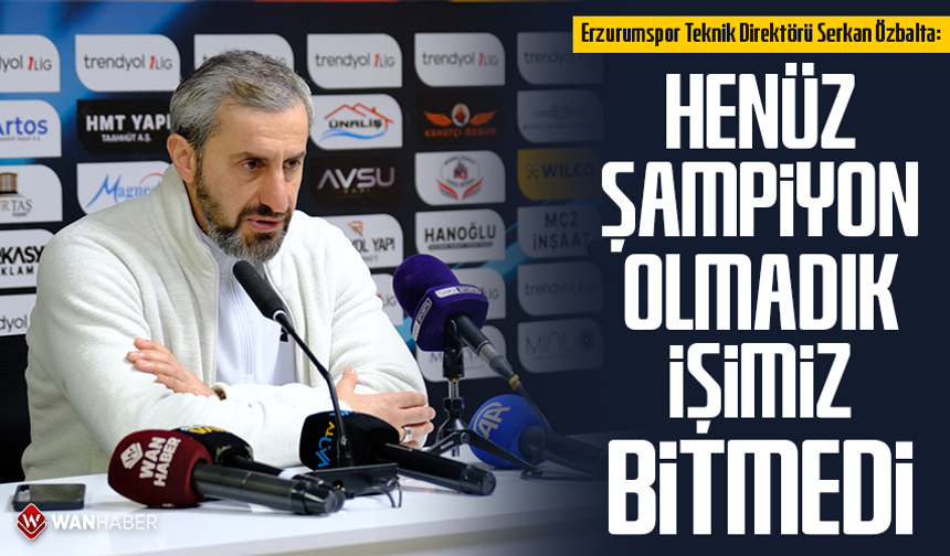 Erzurumspor Teknik Direktörü Serkan Özbalta: “Henüz şampiyon olmadık, işimiz bitmedi”