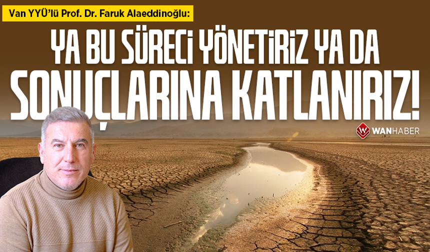Van YYÜ’lü Prof. Dr. Faruk Alaeddinoğlu: Ya bu süreci yönetiriz ya da sonuçlarına katlanırız!