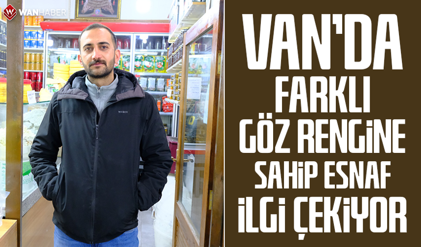 Van’da farklı göz rengine sahip esnaf ilgi çekiyor!