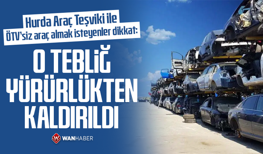 Hurda Araç Teşviki araç almak isteyenler dikkat: O tebliğ yürürlükten kaldırıldı