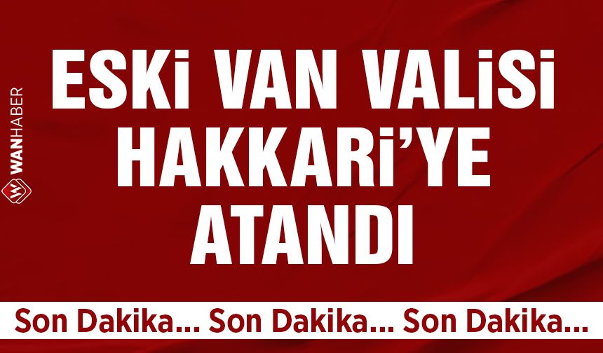 Eski Van Valisi Taşyapan, Hakkari'ye atandı!