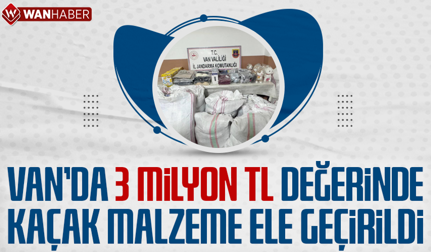 Van'da 3 milyon 250 bin TL değerinde kaçak malzeme ele geçirildi