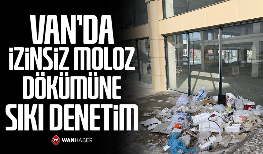 Van’da izinsiz moloz dökümüne sıkı denetim