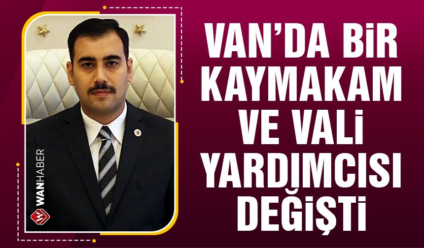 Van'da bir kaymakam ve vali yardımcısı değişti!