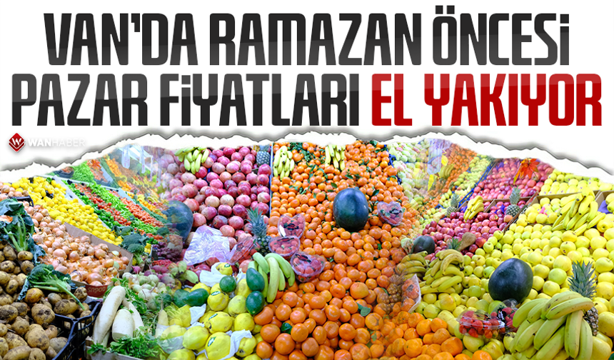 Van’da Ramazan öncesi pazar fiyatları el yakıyor