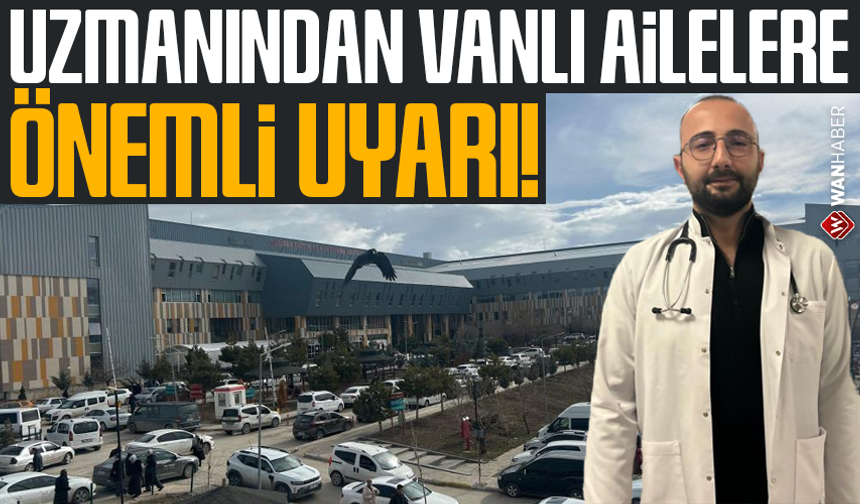 Uzmanından Vanlı ailelere önemli uyarı!
