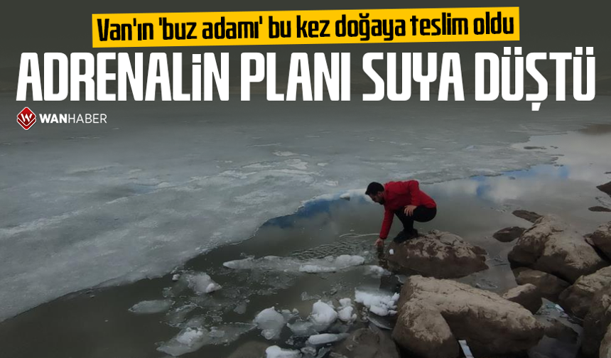 Van'ın 'buz adamı' bu kez doğaya teslim oldu: Adrenalin planı suya düştü