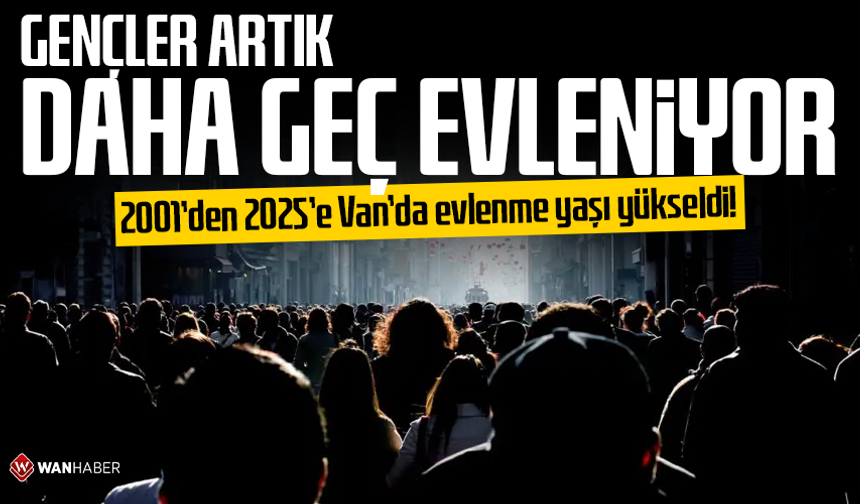 2001’den 2025’e Van’da evlenme yaşı yükseldi! Gençler artık daha geç evleniyor…