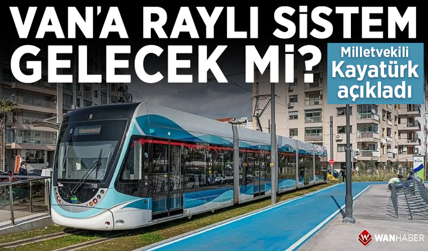 Van’a raylı sistem gelecek mi? Milletvekili Kayatürk açıkladı