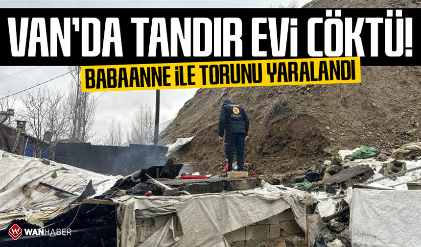 Van'da tandır evi çöktü: Babaanne ile torunu yaralandı
