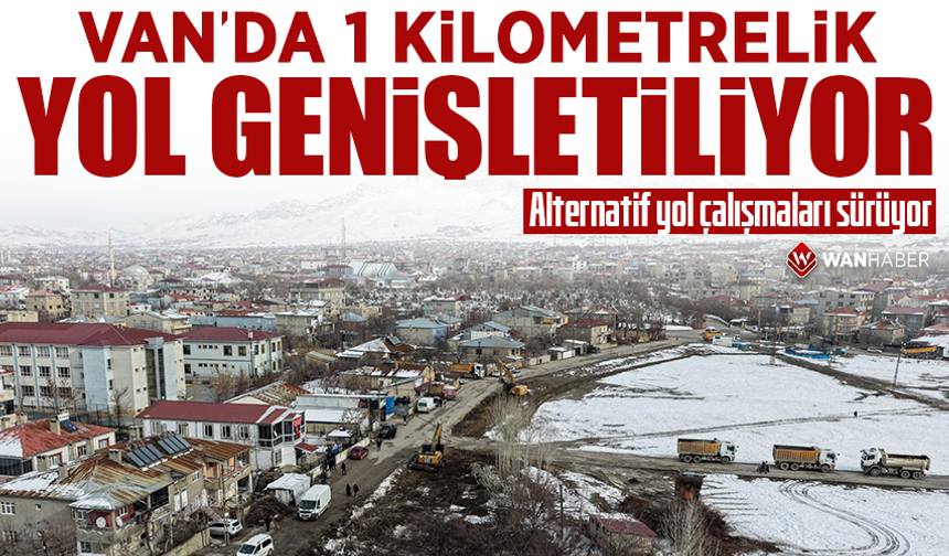 Van’da 1 kilometrelik yol genişletiliyor! Alternatif yol çalışmaları sürüyor