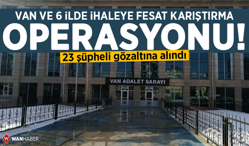 Van 6 ilde ihaleye fesat karıştırma operasyonu: 23 gözaltı