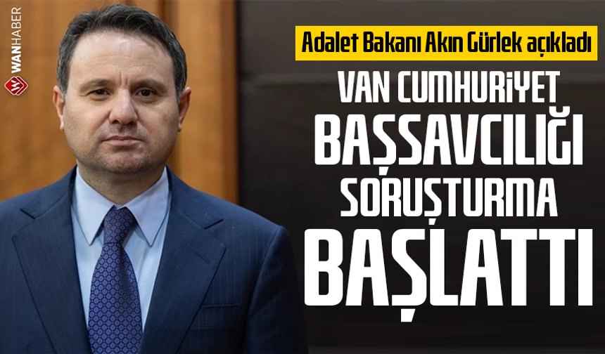 Bakan Gürlek açıkladı! Van Cumhuriyet Başsavcılığı soruşturma başlattı