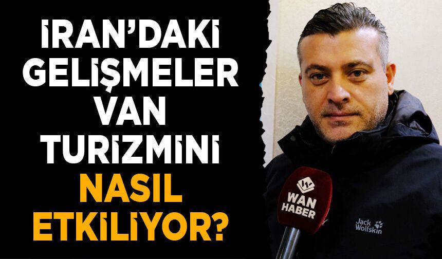 İran’daki gelişmeler Van turizmini nasıl etkiliyor?