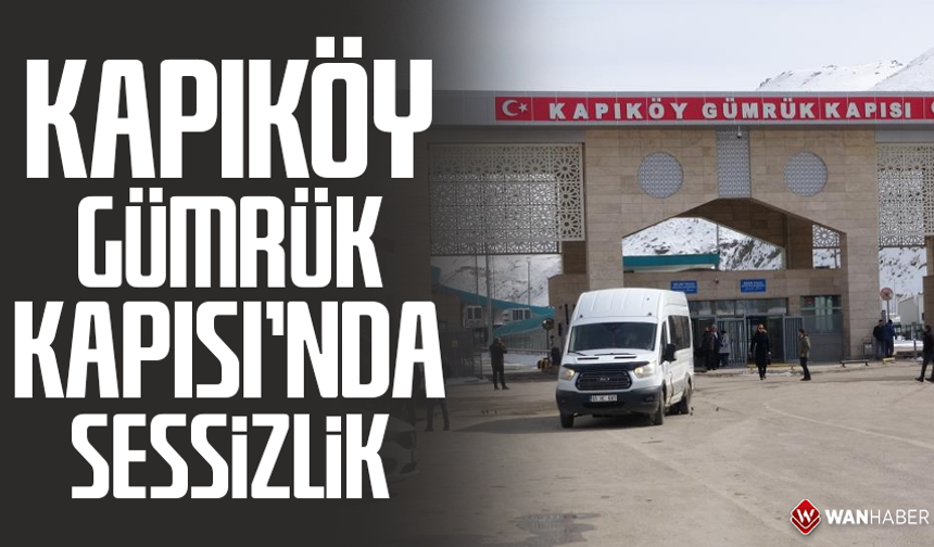 Kapıköy Gümrük Kapısı’nda sessizlik