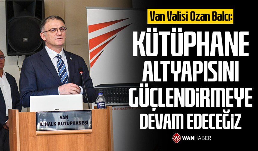 Van Valisi Ozan Balcı: Kütüphane altyapısını güçlendirmeye devam edeceğiz