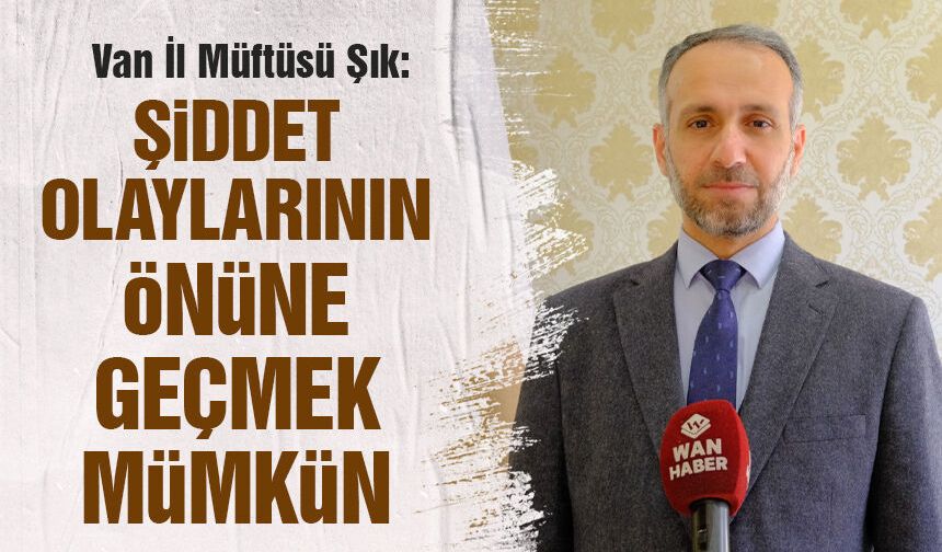 Van İl Müftüsü Şık: Şiddet olaylarının önüne geçmek mümkün!