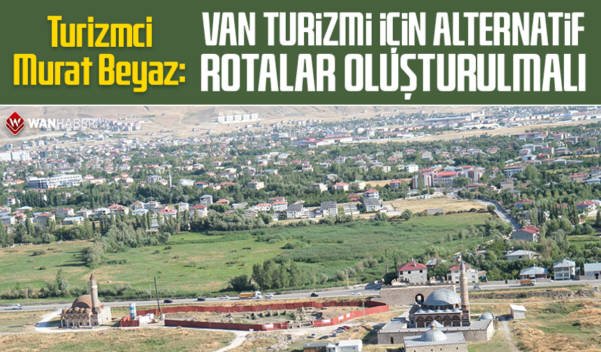 Turizmci Murat Beyaz: Van turizmi için alternatif rotalar oluşturulmalı