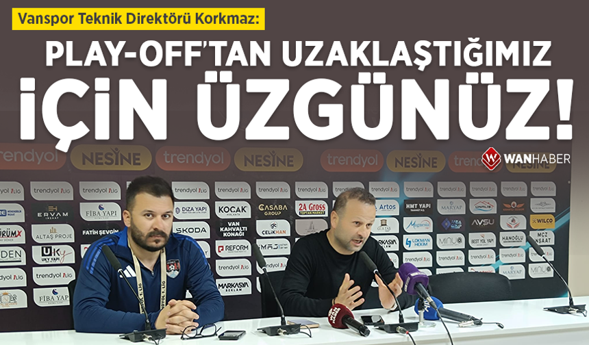 Vanspor Teknik Direktörü Korkmaz: Play-off’tan uzaklaştığımız için üzgünüz!