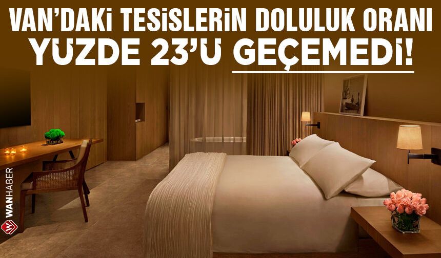 Van’daki tesislerin doluluk oranı yüzde 23'ü geçemedi!