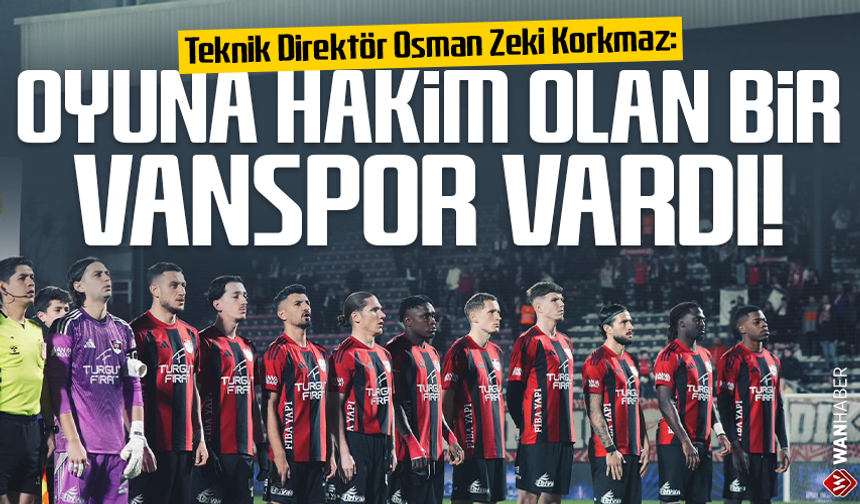 Teknik Direktör Osman Zeki Korkmaz: Oyuna hakim olan bir Vanspor vardı!