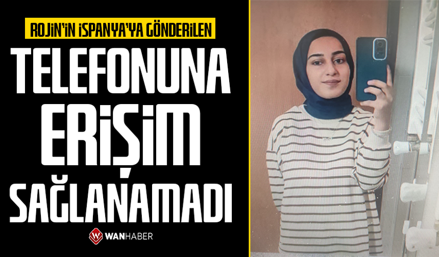 Rojin'in İspanya'ya gönderilen telefonuna erişim sağlanamadı