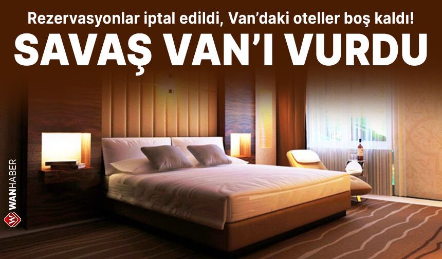 Rezervasyonlar iptal edildi, Van’daki oteller boş kaldı!