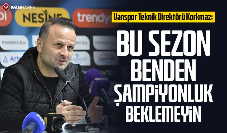 Vanspor Teknik Direktörü Korkmaz: Bu sezon benden şampiyonluk beklemeyin