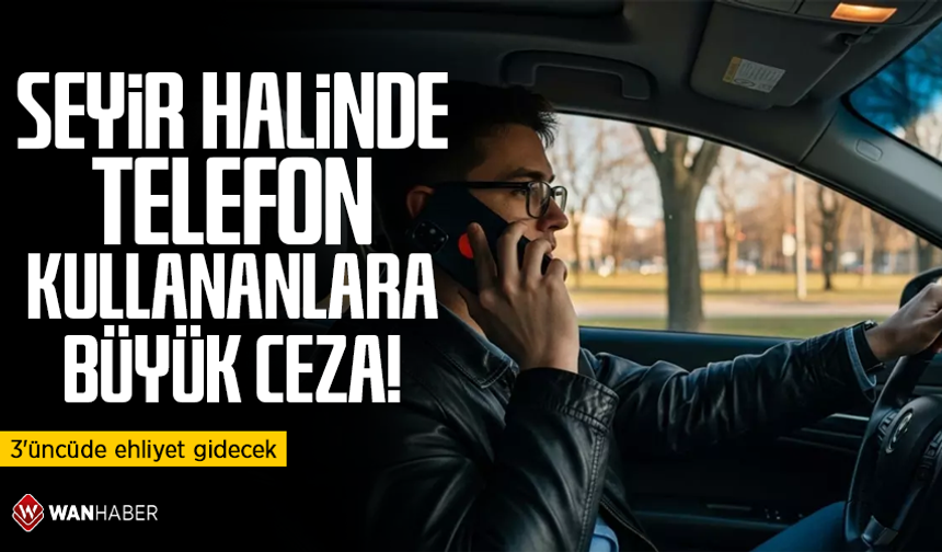 Seyir halinde telefon kullananlara büyük ceza!
