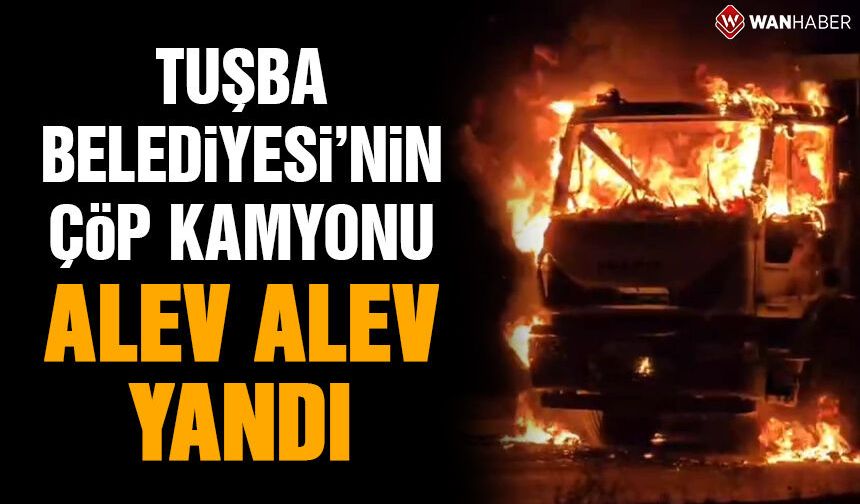 Tuşba Belediyesi'nin çöp kamyonu alev alev yandı