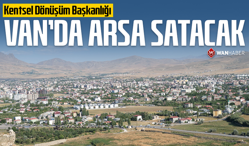 Kentsel Dönüşüm Başkanlığı Van’da arsa satacak: İşte detaylar...